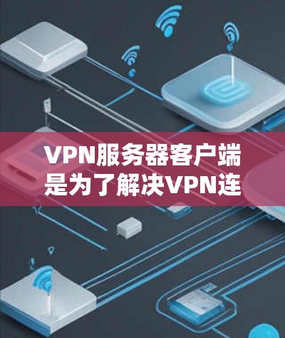 VPN服务器客户端是为了解决VPN连接问题而设计的服务器,提供可靠的网络连接。以下是一些推荐的VPN服务器客户端及其特点