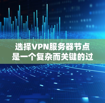 选择VPN服务器节点是一个复杂而关键的过程,需要综合考虑多个因素以确保安全、可靠和高效的网络环境。以下是对选择VPN服务器节点的详细分析和总结