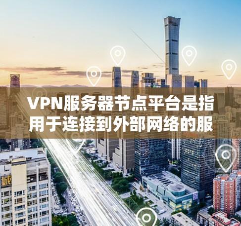 VPN服务器节点平台是指用于连接到外部网络的服务器,这些服务器通常位于不同的地方,用户可以在这些服务器上进行VPN操作。以下是一些常见的VPN服务器节点平台及其特点 VPN服务器节点平台是指用于连接到外部网络的服务器,这些服务器通常位于不同的地方,用户可以在这些服务器上进行VPN操作。以下是一些常见的VPN服务器节点平台及其特点