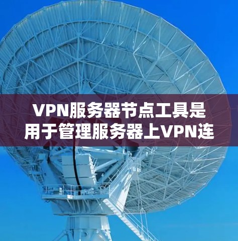 VPN服务器节点工具是用于管理服务器上VPN连接的工具,主要包括以下几个方面