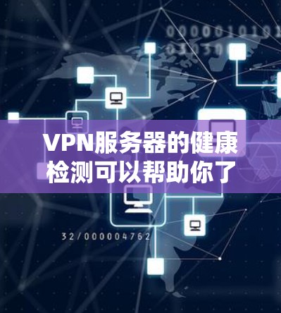 VPN服务器的健康检测可以帮助你了解服务器的运行状态、安全防护情况以及潜在的安全风险。以下是VPN服务器检测的步骤和注意事项