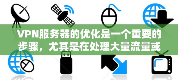VPN服务器的优化是一个重要的步骤，尤其是在处理大量流量或长时间在线的情况下。以下是一些VPN服务器加速方案，帮助你优化服务器性能