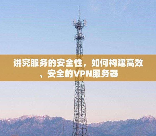 讲究服务的安全性,如何构建高效、安全的VPN服务器