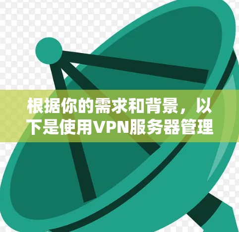 根据你的需求和背景,以下是使用VPN服务器管理系统(VPS CMS)的详细步骤