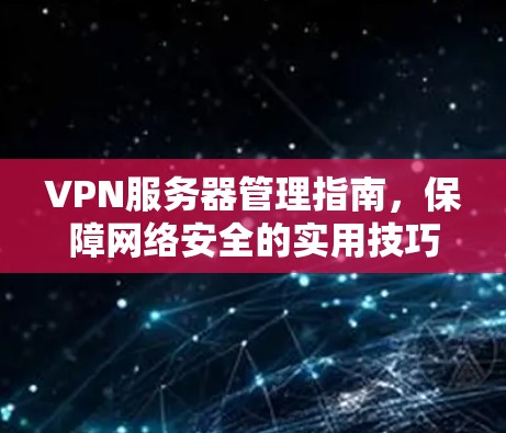 VPN服务器管理指南,保障网络安全的实用技巧
