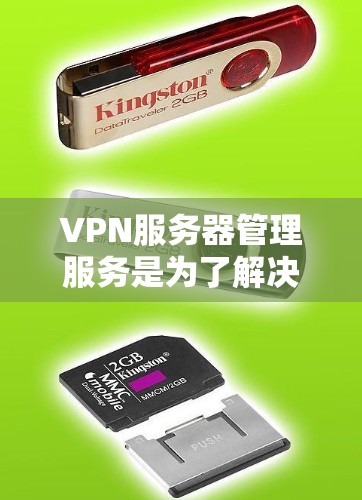 VPN服务器管理服务是为了解决VPN服务器安全、高效传输数据的问题而开发的工具和技术。以下是对该主题的详细总结和分析