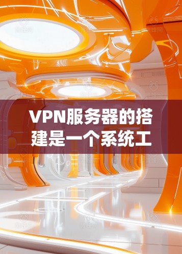 VPN服务器的搭建是一个系统工程,涉及多个步骤和工具的使用。以下是一个系统化的指南,帮助您逐步掌握VPN服务器的搭建和配置 VPN服务器的搭建是一个系统工程,涉及多个步骤和工具的使用。以下是一个系统化的指南,帮助您逐步掌握VPN服务器的搭建和配置