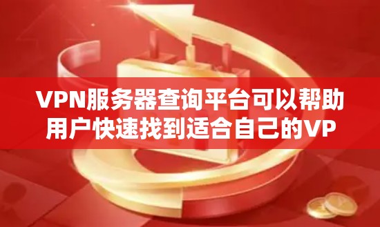 VPN服务器查询平台可以帮助用户快速找到适合自己的VPN服务器。以下是几个常见的VPN服务器查询平台，供您参考
