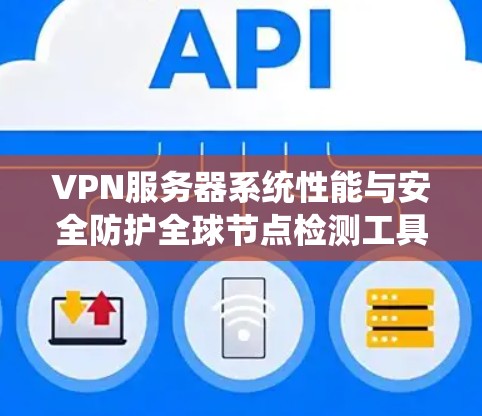 VPN服务器系统性能与安全防护全球节点检测工具 VPN服务器系统性能与安全防护全球节点检测工具