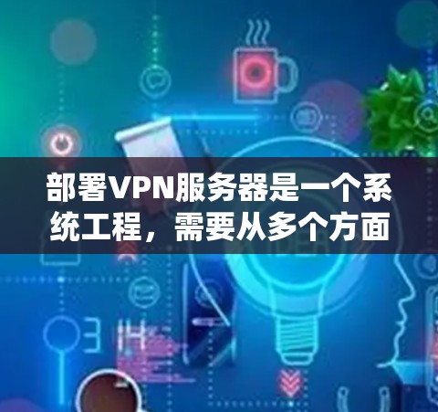 部署VPN服务器是一个系统工程,需要从多个方面进行全面的规划和执行。以下是一个分步指南,帮助你系统地学习和部署VPN服务器