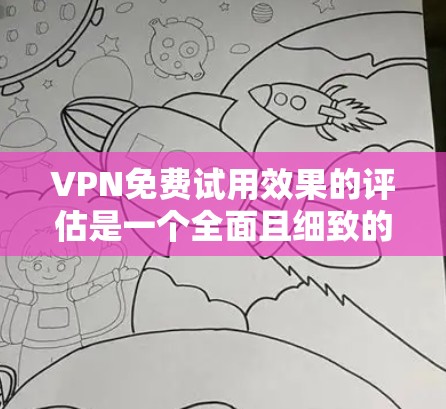 VPN免费试用效果的评估是一个全面且细致的过程，旨在了解用户在试用期的表现及其对后续使用的影响。以下是评估VPN免费试用效果的详细步骤和方法