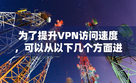 为了提升VPN访问速度,可以从以下几个方面进行综合优化