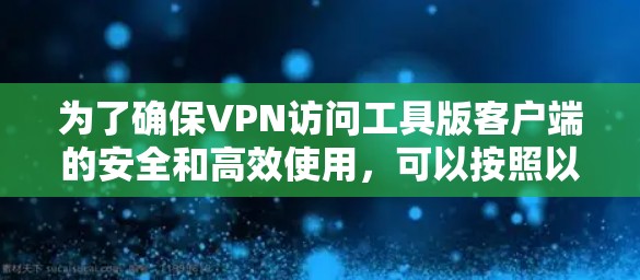 为了确保VPN访问工具版客户端的安全和高效使用，可以按照以下步骤进行