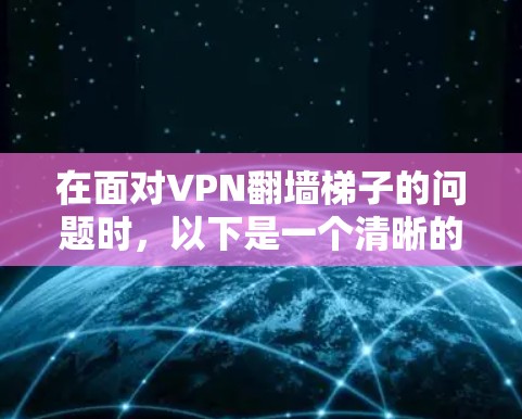 在面对VPN翻墙梯子的问题时,以下是一个清晰的解决方案指南