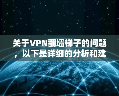 关于VPN翻墙梯子的问题,以下是详细的分析和建议