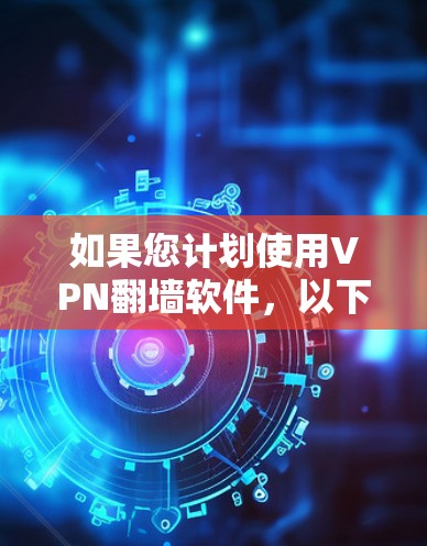 如果您计划使用VPN翻墙软件,以下是一个清晰的步骤指南