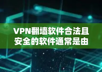 VPN翻墙软件合法且安全的软件通常是由正规公司发布的,而不是自定义软件。以下是一些合法的VPN软件
