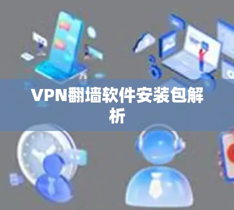 VPN翻墙软件安装包解析 VPN翻墙软件安装包解析