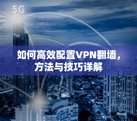 如何高效配置VPN翻墙,方法与技巧详解