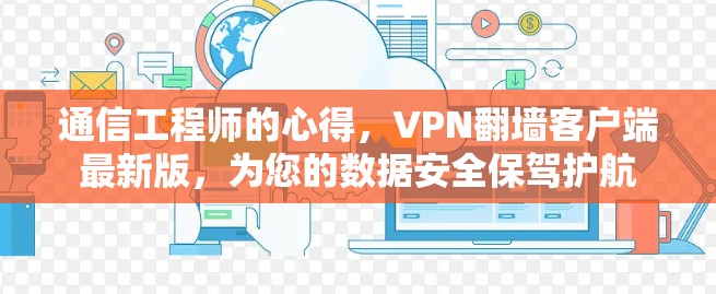 通信工程师的心得,VPN翻墙客户端最新版,为您的数据安全保驾护航