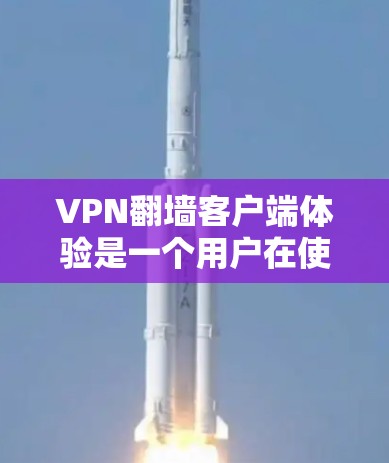 VPN翻墙客户端体验是一个用户在使用翻墙应用访问VPN服务时的整体体验。以下是对该体验的分析