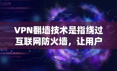 VPN翻墙技术是指绕过互联网防火墙,让用户访问外部网站或服务器的技术。随着技术的发展,越来越多的用户开始尝试通过翻墙访问外部网站,以获得更安全和可靠的服务