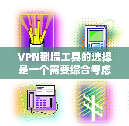 VPN翻墙工具的选择是一个需要综合考虑多个因素的决策过程。以下是一个有条理的总结,帮助您更好地理解和选择适合的VPN翻墙工具