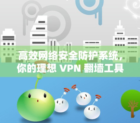 高效网络安全防护系统,你的理想 VPN 翻墙工具