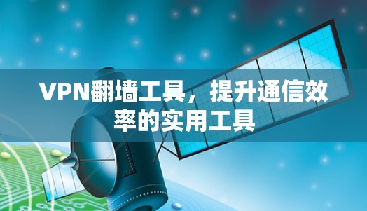 VPN翻墙工具,提升通信效率的实用工具