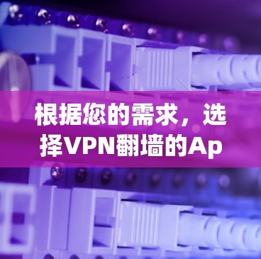 根据您的需求,选择VPN翻墙的App时,可以考虑以下几种方案
