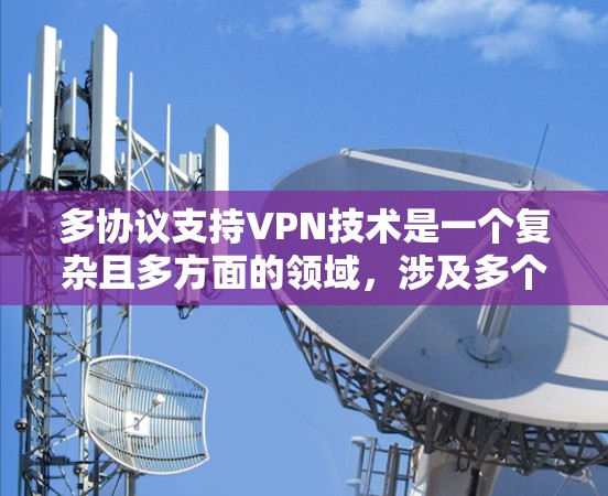 多协议支持VPN技术是一个复杂且多方面的领域,涉及多个关键方面,以下是对该领域的一些详细总结和分析 多协议支持VPN技术是一个复杂且多方面的领域,涉及多个关键方面,以下是对该领域的一些详细总结和分析