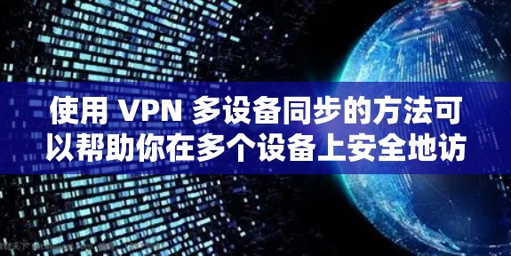 使用 VPN 多设备同步的方法可以帮助你在多个设备上安全地访问外部服务器。以下是一个详细且有条理的步骤指南,帮助你实现这一目标