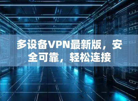 多设备VPN最新版，安全可靠，轻松连接