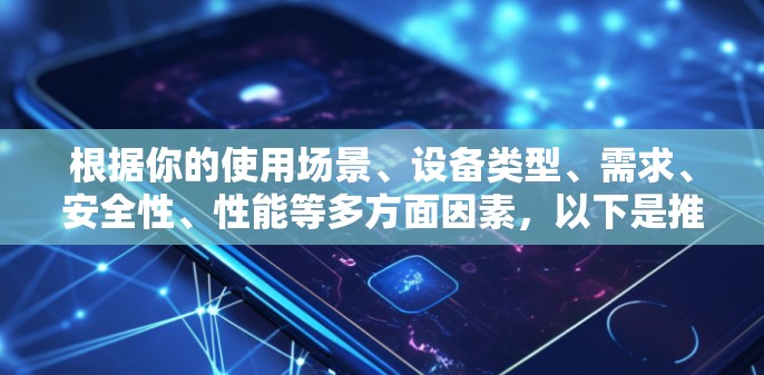 根据你的使用场景、设备类型、需求、安全性、性能等多方面因素,以下是推荐的VPN多设备客户端