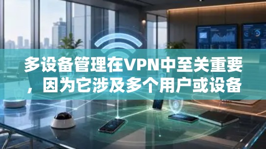 多设备管理在VPN中至关重要,因为它涉及多个用户或设备的配置和管理。以下是详细的步骤和注意事项 多设备管理在VPN中至关重要,因为它涉及多个用户或设备的配置和管理。以下是详细的步骤和注意事项